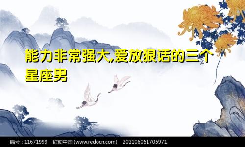 能力非常强大,爱放狠话的三个星座男