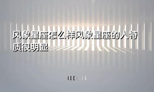 风象星座怎么样风象星座的人特质很明显