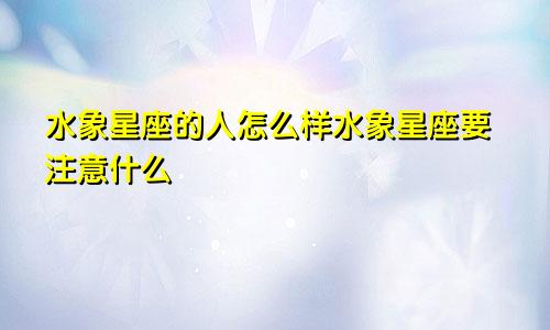 水象星座的人怎么样水象星座要注意什么