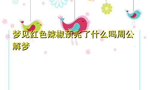 梦见红色辣椒预兆了什么吗周公解梦