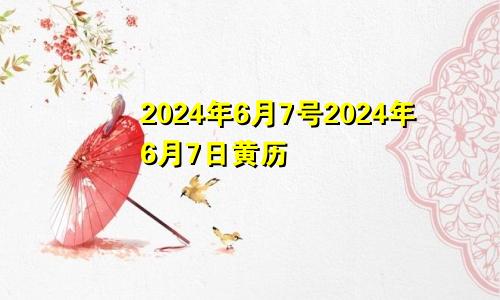 2024年6月7号2024年6月7日黄历