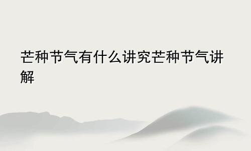 芒种节气有什么讲究芒种节气讲解
