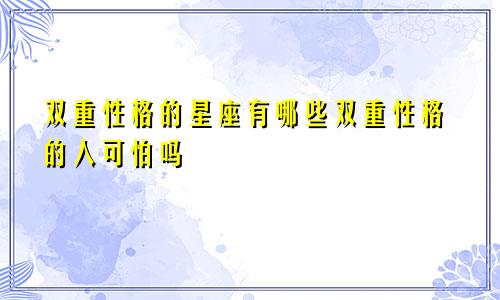 双重性格的星座有哪些双重性格的人可怕吗