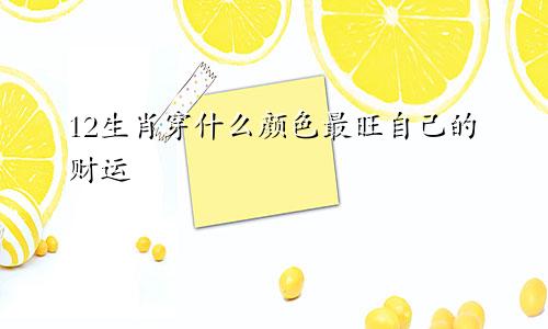 12生肖穿什么颜色最旺自己的财运