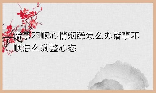 诸事不顺心情烦躁怎么办诸事不顺怎么调整心态