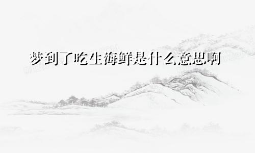 梦到了吃生海鲜是什么意思啊