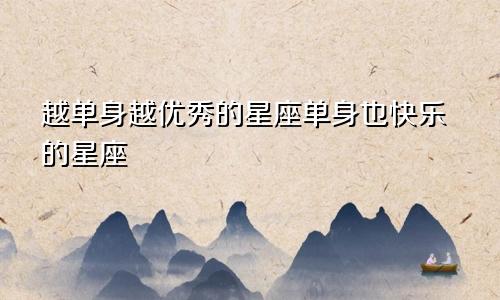 越单身越优秀的星座单身也快乐的星座