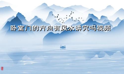 卧室门的方向有风水讲究吗视频