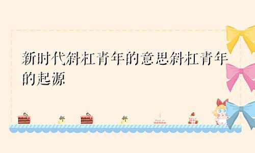 新时代斜杠青年的意思斜杠青年的起源