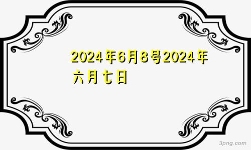 2024年6月8号2024年六月七日