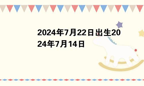 2024年7月22日出生2024年7月14日