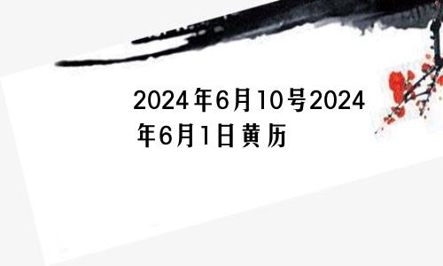 2024年6月10号2024年6月1日黄历