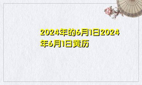 2024年的6月1日2024年6月1日黄历