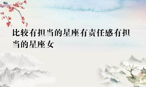 比较有担当的星座有责任感有担当的星座女