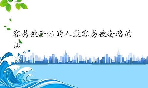 容易被套话的人最容易被套路的话