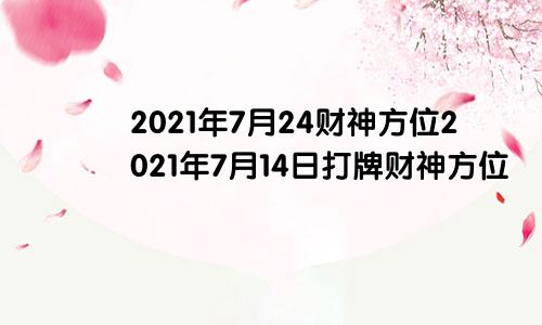 2021年7月24财神方位2021年7月14日打牌财神方位