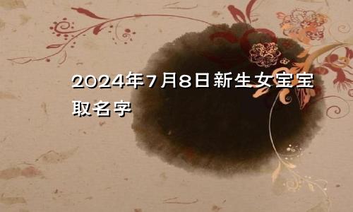 2024年7月8日新生女宝宝取名字