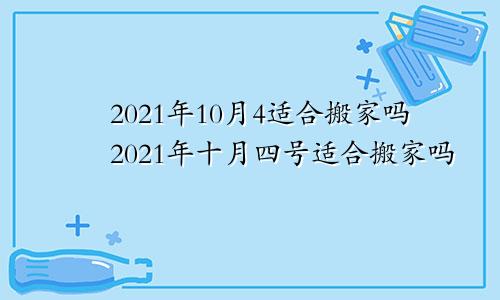 2021年10月4适合搬家吗2021年十月四号适合搬家吗