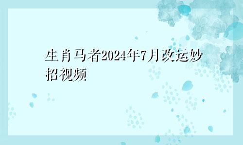 生肖马者2024年7月改运妙招视频