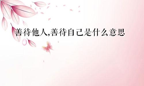 善待他人,善待自己是什么意思