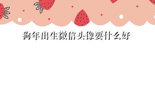 狗年出生微信头像要什么好