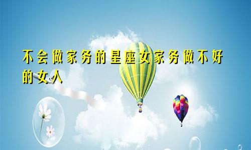 不会做家务的星座女家务做不好的女人