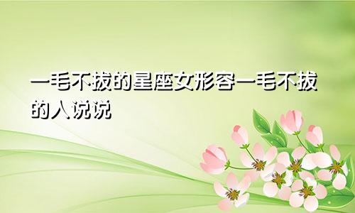 一毛不拔的星座女形容一毛不拔的人说说