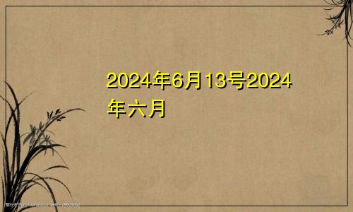 2024年6月13号2024年六月