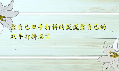 靠自己双手打拼的说说靠自己的双手打拼名言