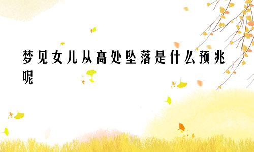 梦见女儿从高处坠落是什么预兆呢