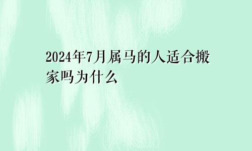 2024年7月属马的人适合搬家吗为什么