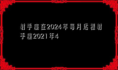 射手座在2024年每月运程射手座2021年4