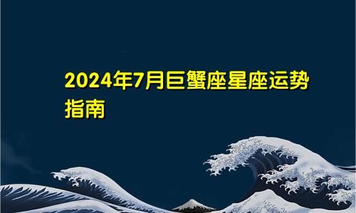 2024年7月巨蟹座星座运势指南