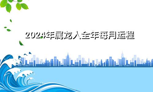 2024年属龙人全年每月运程