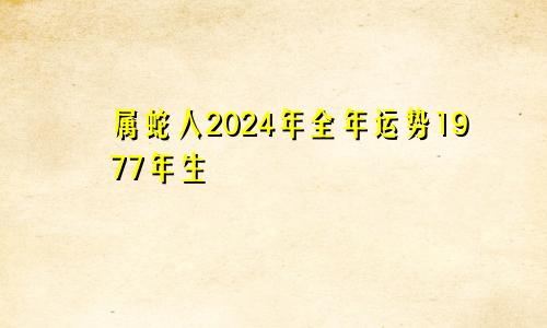 属蛇人2024年全年运势1977年生