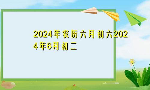 2024年农历六月初六2024年6月初二