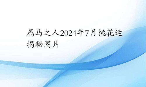属马之人2024年7月桃花运揭秘图片
