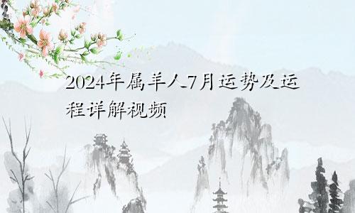 2024年属羊人7月运势及运程详解视频