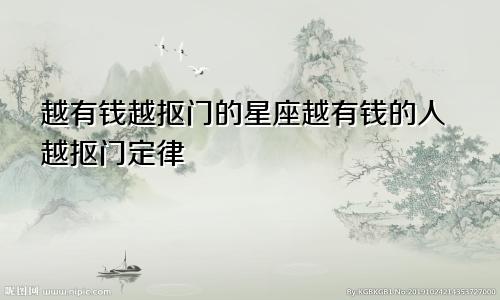 越有钱越抠门的星座越有钱的人越抠门定律