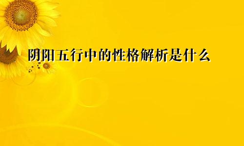 阴阳五行中的性格解析是什么