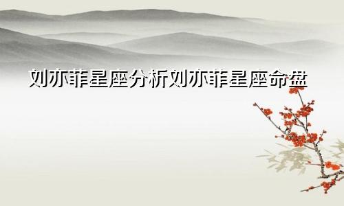 刘亦菲星座分析刘亦菲星座命盘