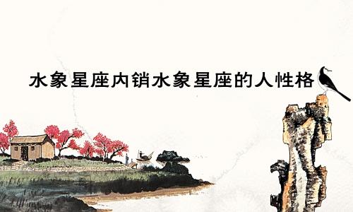 水象星座内销水象星座的人性格