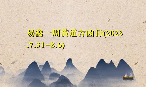 易鑫一周黄道吉凶日(2023.7.31-8.6)