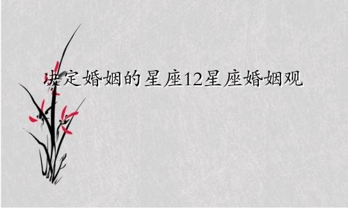 决定婚姻的星座12星座婚姻观
