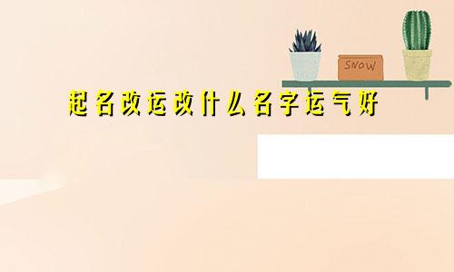 起名改运改什么名字运气好