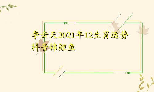 李云天2021年12生肖运势抖音锦鲤鱼