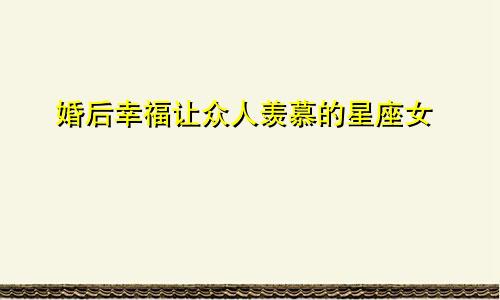 婚后幸福让众人羡慕的星座女