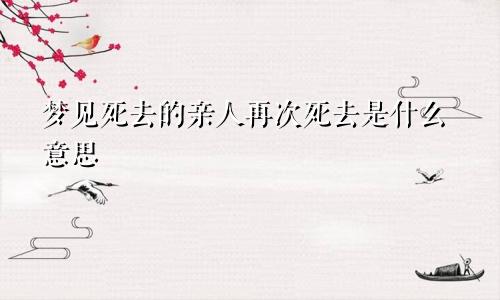 梦见死去的亲人再次死去是什么意思
