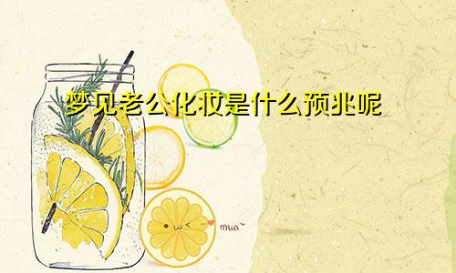 梦见老公化妆是什么预兆呢