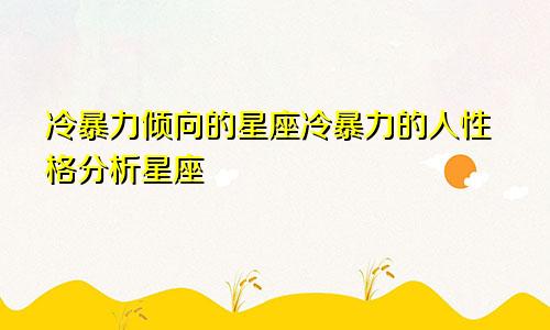 冷暴力倾向的星座冷暴力的人性格分析星座